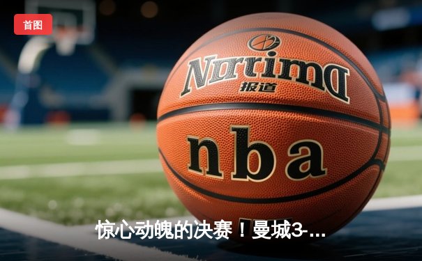 惊心动魄的决赛！曼城3-1击败曼联，豪取英超五连冠