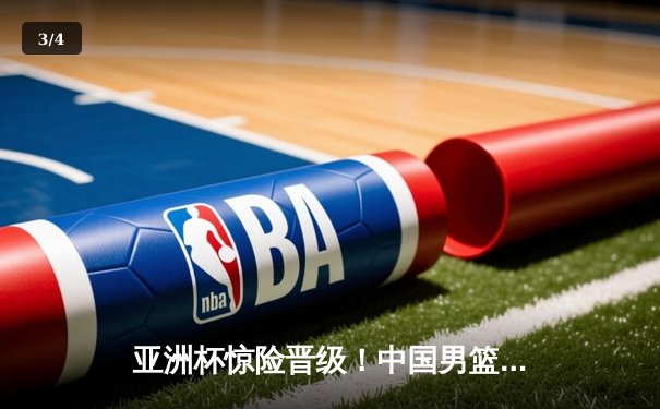 亚洲杯惊险晋级！中国男篮加时险胜巴林 周琦22+21统治内线 - 3