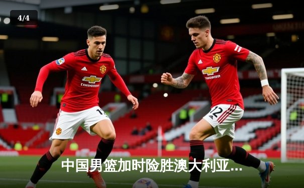 中国男篮加时险胜澳大利亚，周琦28分14篮板统治内线 - 4