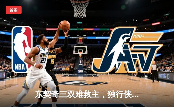 东契奇三双难救主，独行侠加时憾负凯尔特人，总决赛悬念延续