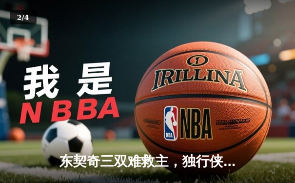 东契奇三双难救主，独行侠加时憾负凯尔特人，总决赛悬念延续 - 2