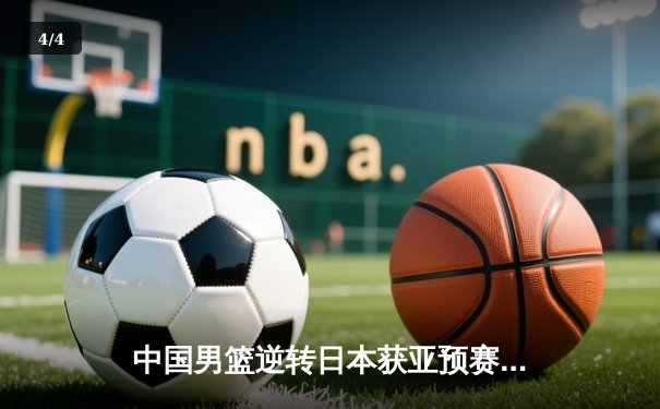 中国男篮逆转日本获亚预赛关键胜利 胡金秋27+14统治内线 - 4