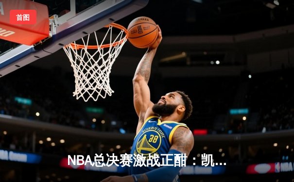 NBA总决赛激战正酣：凯尔特人逆转独行侠夺赛点，塔图姆狂砍38分引领胜利