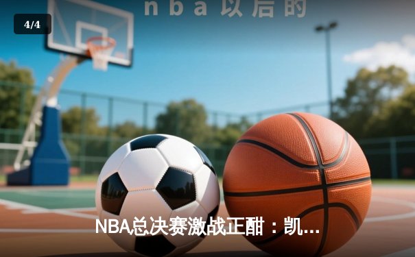 NBA总决赛激战正酣：凯尔特人逆转独行侠夺赛点，塔图姆狂砍38分引领胜利 - 4