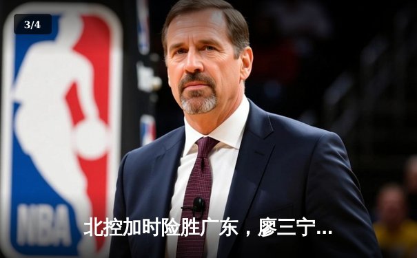 北控加时险胜广东，廖三宁31+8创生涯新高助队锁定季后赛 - 3