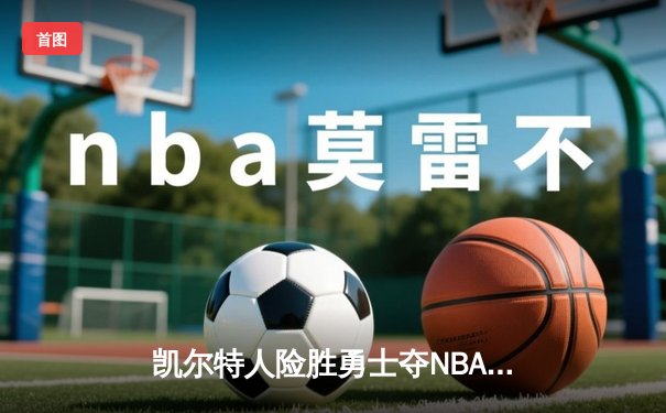 凯尔特人险胜勇士夺NBA总冠军，塔图姆荣膺FMVP