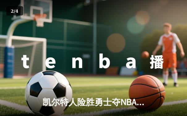 凯尔特人险胜勇士夺NBA总冠军，塔图姆荣膺FMVP - 2