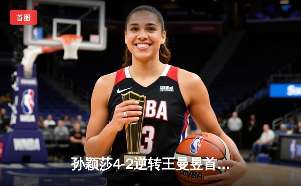 孙颖莎4-2逆转王曼昱首夺世界杯女单冠军，中国女乒新领军人物诞生