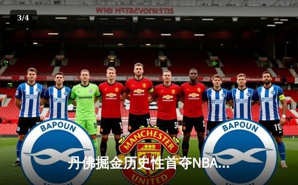 丹佛掘金历史性首夺NBA总冠军，约基奇MVP表现统治总决赛 - 3