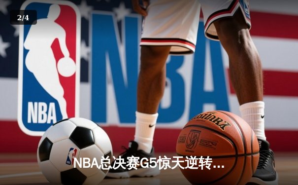 NBA总决赛G5惊天逆转：独行侠加时险胜凯尔特人，东契奇独砍44分创纪录 - 2