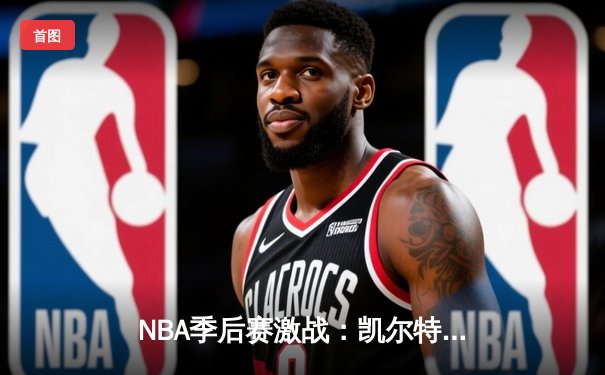 NBA季后赛激战：凯尔特人加时险胜雄鹿 塔图姆狂砍42分创纪录