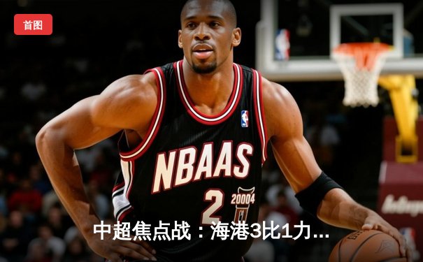 中超焦点战：海港3比1力克泰山，武磊梅开二度领跑射手榜