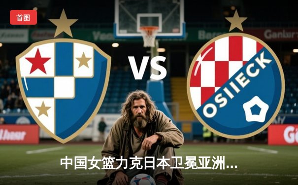 中国女篮力克日本卫冕亚洲杯 韩旭23+11荣膺MVP