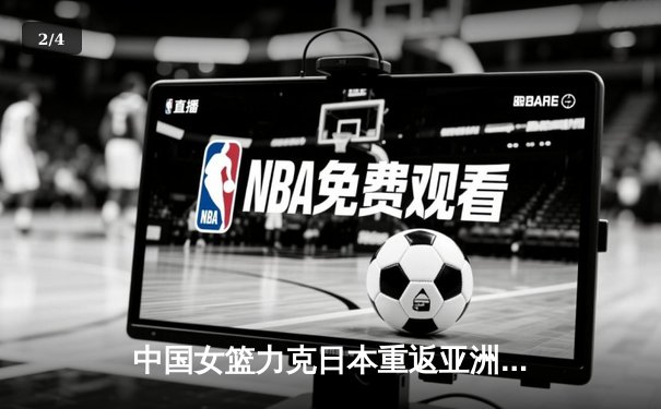 中国女篮力克日本重返亚洲之巅，韩旭23+12制霸内线 - 2