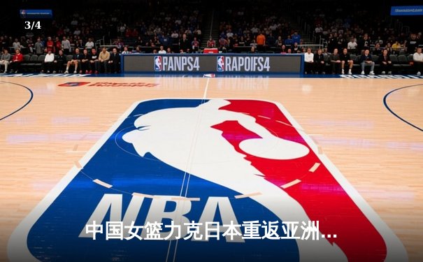 中国女篮力克日本重返亚洲之巅，韩旭23+12制霸内线 - 3