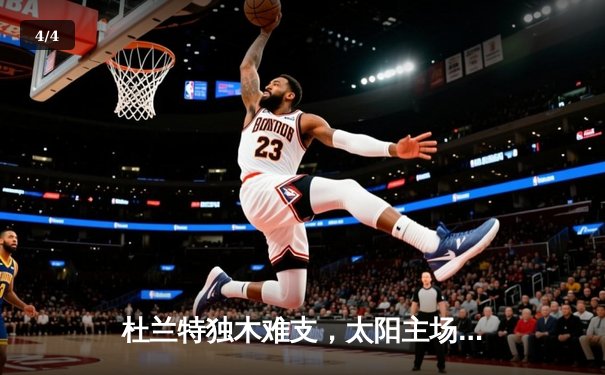 杜兰特独木难支，太阳主场惜败掘金，约基奇三双锁定胜局 - 4